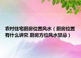 农村住宅厨房位置风水（厨房位置有什么讲究 厨房方位风水禁忌）