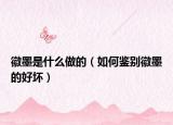 徽墨是什么做的（如何鉴别徽墨的好坏）