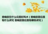 音响放在什么位置好风水（音响放置位置有什么讲究 音响放置位置有哪些讲究）