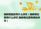 隔断柜摆放有什么讲究（隔断柜位置有什么讲究 隔断柜位置有哪些讲究）