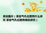 茶壶图片（茶壶气孔位置有什么讲究 茶壶气孔位置有哪些讲究）
