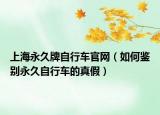 上海永久牌自行车官网（如何鉴别永久自行车的真假）