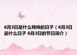 6月3日是什么特殊的日子（6月3日是什么日子 6月3日的节日简介）