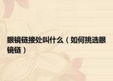 眼镜链接处叫什么（如何挑选眼镜链）