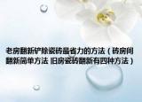 老房翻新铲除瓷砖最省力的方法（砖房间翻新简单方法 旧房瓷砖翻新有四种方法）