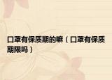 口罩有保质期的嘛（口罩有保质期限吗）