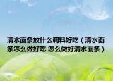 清水面条放什么调料好吃（清水面条怎么做好吃 怎么做好清水面条）