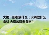 火锅一般都放什么（火锅放什么食材 火锅放哪些食材）