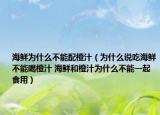海鲜为什么不能配橙汁（为什么说吃海鲜不能喝橙汁 海鲜和橙汁为什么不能一起食用）