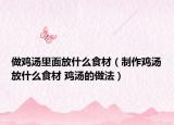 做鸡汤里面放什么食材（制作鸡汤放什么食材 鸡汤的做法）