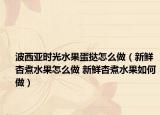 波西亚时光水果蛋挞怎么做（新鲜杏煮水果怎么做 新鲜杏煮水果如何做）