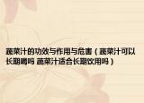 蔬菜汁的功效与作用与危害（蔬菜汁可以长期喝吗 蔬菜汁适合长期饮用吗）