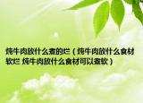 炖牛肉放什么煮的烂（炖牛肉放什么食材软烂 炖牛肉放什么食材可以煮软）
