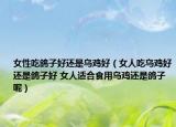 女性吃鸽子好还是乌鸡好（女人吃乌鸡好还是鸽子好 女人适合食用乌鸡还是鸽子呢）
