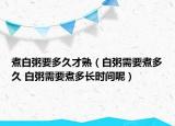 煮白粥要多久才熟（白粥需要煮多久 白粥需要煮多长时间呢）