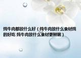 炖牛肉都放什么好（炖牛肉放什么食材炖的好吃 炖牛肉放什么食材更鲜嫩）