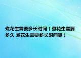 煮花生需要多长时间（煮花生需要多久 煮花生需要多长时间呢）