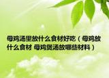 母鸡汤里放什么食材好吃（母鸡放什么食材 母鸡煲汤放哪些材料）