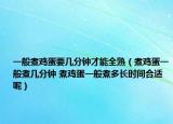 一般煮鸡蛋要几分钟才能全熟（煮鸡蛋一般煮几分钟 煮鸡蛋一般煮多长时间合适呢）