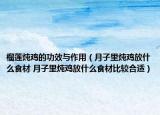 榴莲炖鸡的功效与作用（月子里炖鸡放什么食材 月子里炖鸡放什么食材比较合适）