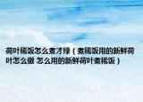 荷叶稀饭怎么煮才绿（煮稀饭用的新鲜荷叶怎么做 怎么用的新鲜荷叶煮稀饭）