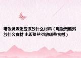 电饭煲煮粥应该放什么材料（电饭煲熬粥放什么食材 电饭煲熬粥放哪些食材）