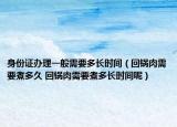 身份证办理一般需要多长时间（回锅肉需要煮多久 回锅肉需要煮多长时间呢）