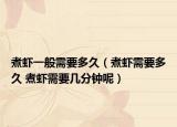 煮虾一般需要多久（煮虾需要多久 煮虾需要几分钟呢）