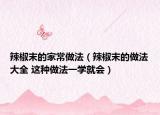 辣椒末的家常做法（辣椒末的做法大全 这种做法一学就会）