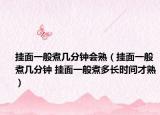挂面一般煮几分钟会熟（挂面一般煮几分钟 挂面一般煮多长时间才熟）