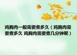 鸡胸肉一般需要煮多久（鸡胸肉需要煮多久 鸡胸肉需要煮几分钟呢）