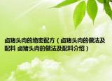 卤猪头肉的绝密配方（卤猪头肉的做法及配料 卤猪头肉的做法及配料介绍）