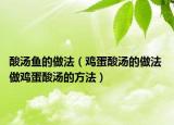 酸汤鱼的做法（鸡蛋酸汤的做法 做鸡蛋酸汤的方法）