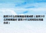 蔬菜汁什么时候喝最容易减肥（蔬菜汁什么时候喝最好 蔬菜汁什么时间段饮用最合适）