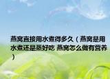 燕窝直接用水煮得多久（燕窝是用水煮还是蒸好吃 燕窝怎么做有营养）