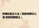 狗鞭的做法大全（新鲜狗鞭怎么做 新鲜狗鞭做法）