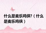 什么是麦乐鸡侠?（什么是麦乐鸡侠）