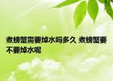 煮螃蟹需要焯水吗多久 煮螃蟹要不要焯水呢