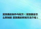 豆豉酱的制作与配方（豆豉酱是怎么熬制的 豆豉酱的熬制方法介绍）