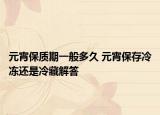 元宵保质期一般多久 元宵保存冷冻还是冷藏解答