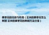 姜枣膏的功效与作用（正宗的姜枣膏怎么熬制 正宗的姜枣膏的熬制方法分享）