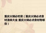 重庆火锅必吃菜（重庆火锅必点食材清单大全 重庆火锅必点食材有哪些）
