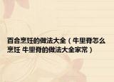 百合烹饪的做法大全（牛里脊怎么烹饪 牛里脊的做法大全家常）