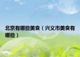 北京有哪些美食（兴义市美食有哪些）