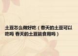 土豆怎么做好吃（春天的土豆可以吃吗 春天的土豆能食用吗）