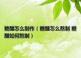 糖醋怎么制作（糖醋怎么熬制 糖醋如何熬制）