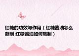 红糖的功效与作用（红糖酱油怎么熬制 红糖酱油如何熬制）