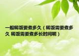 一般稀饭要煮多久（稀饭需要煮多久 稀饭需要煮多长时间呢）