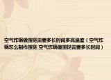 空气炸锅做蛋挞需要多长时间多高温度（空气炸锅怎么制作蛋挞 空气炸锅做蛋挞需要多长时间）