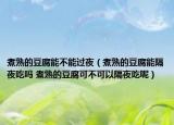 煮熟的豆腐能不能过夜（煮熟的豆腐能隔夜吃吗 煮熟的豆腐可不可以隔夜吃呢）